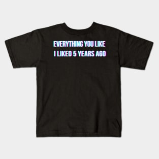 Everything you like, I liked 5 years ago Kids T-Shirt